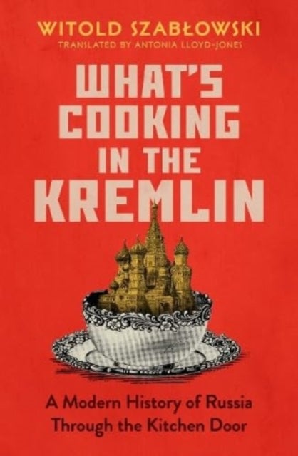 What's Cooking in the Kremlin - A Modern History of Russia Through the Kitchen Door