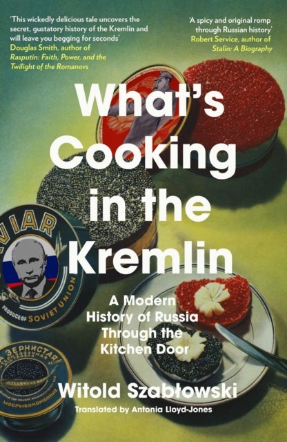 What's Cooking in the Kremlin - A Modern History of Russia Through the Kitchen Door