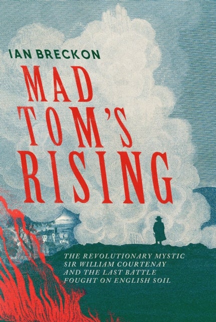Mad Tom's Rising - The Revolutionary Mystic Sir William Courtenay and the Last Battle Fought on English Soil
