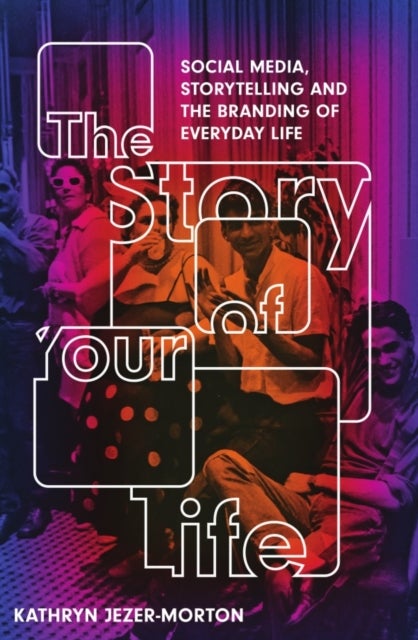 The Story of Your Life - Social Media, Storytelling and the Branding of Everyday Life