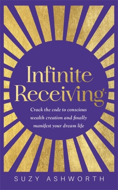 Infinite Receiving - Crack the Code to Conscious Wealth Creation and Finally Manifest Your Dream Life