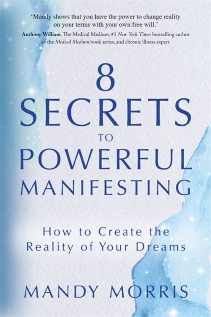8 Secrets to Powerful Manifesting - How to Create the Reality of Your Dreams