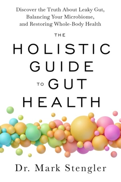 The Holistic Guide to Gut Health - Discover the Truth About Leaky Gut, Balancing Your Microbiome and Restoring Whole-Body Health