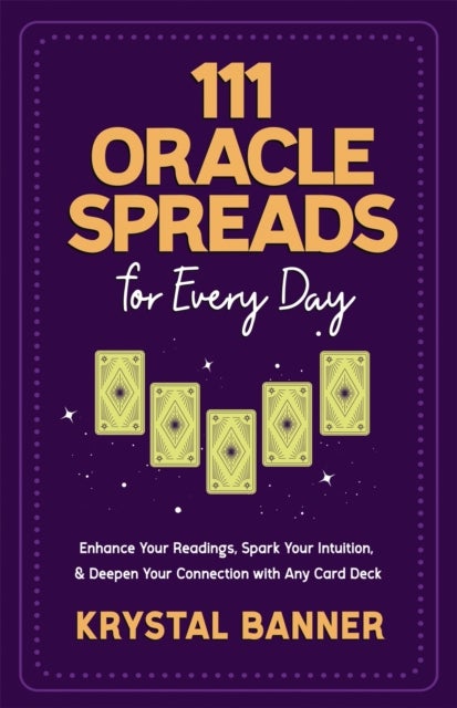 111 Oracle Spreads for Every Day - Enhance Your Readings, Spark Your Intuition & Deepen Your Connection with Any Card Deck