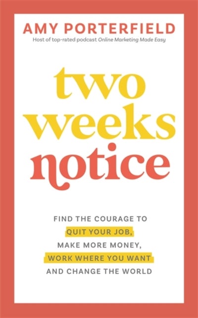Two Weeks Notice - Find the Courage to Quit Your Job, Make More Money, Work Where You Want and Change the World