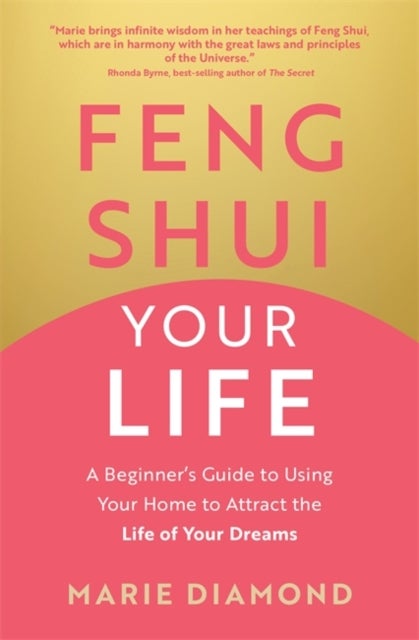 Feng Shui Your Life - A Beginner’s Guide to Using Your Home to Attract the Life of Your Dreams