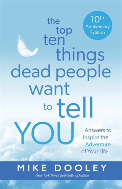 The Top Ten Things Dead People Want to Tell YOU - Answers to Inspire the Adventure of Your Life