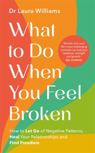 What to Do When You Feel Broken - How to Let Go of Negative Patterns, Heal Your Relationships and Find Freedom