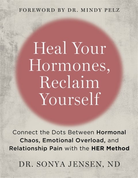 Heal Your Hormones, Reclaim Yourself - Connect the Dots Between Hormonal Chaos, Emotional Overload and Relationship Pain with the HER Method