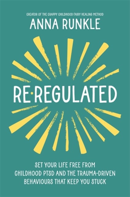 Re-Regulated - Set Your Life Free from Childhood PTSD and the Trauma-Driven Behaviours That Keep You Stuck