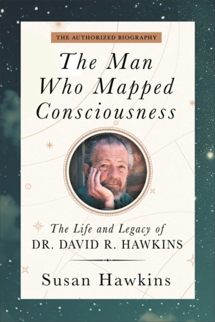 The Man Who Mapped Consciousness - The Life and Legacy of Dr. David R. Hawkins, The Authorized Biography
