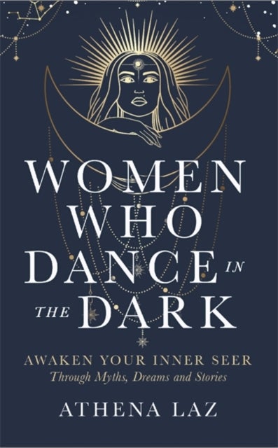 Women Who Dance in the Dark - Awaken Your Inner Seer Through Myths, Dreams and Stories