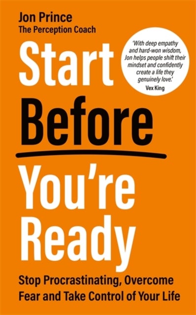 Start Before You’re Ready - Stop Procrastinating, Overcome Fear and Take Control of Your Life
