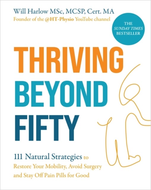 Thriving Beyond Fifty (Expanded Edition) - 111 Natural Strategies to Restore Your Mobility, Avoid Surgery and Stay Off Pain Pills for Good