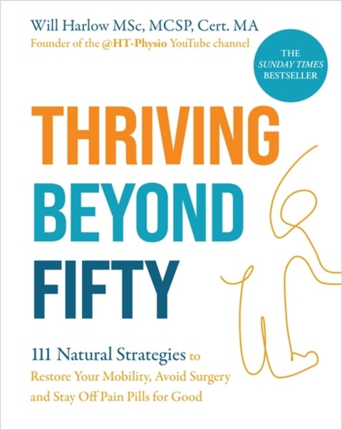 Thriving Beyond Fifty (Expanded Edition) - 111 Natural Strategies to Restore Your Mobility, Avoid Surgery and Stay Off Pain Pills for Good