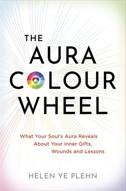 The Aura Colour Wheel - What Your Soul’s Aura Reveals About Your Inner Gifts, Wounds and Lessons
