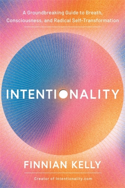Intentionality - A Groundbreaking Guide to Breath, Consciousness and Radical Self-Transformation