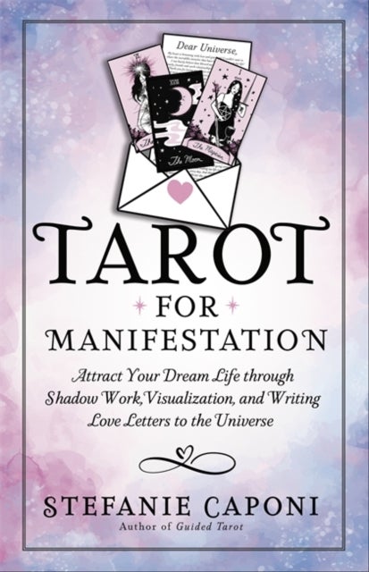 Tarot for Manifestation - Attract Your Dream Life Through Shadow Work, Visualization and Writing Love Letters to the Universe