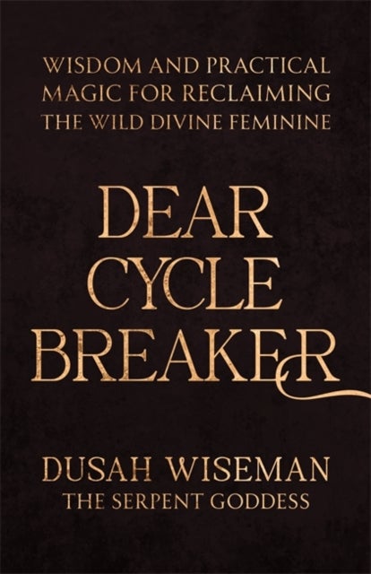 Dear Cycle Breaker - Wisdom and Practical Magic for Reclaiming the Wild Divine Feminine