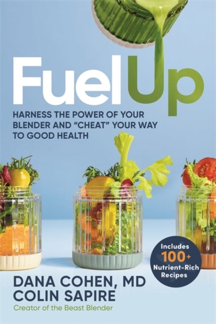 Fuel Up - Harness the Power of Your Blender and 'Cheat' Your Way to Good Health