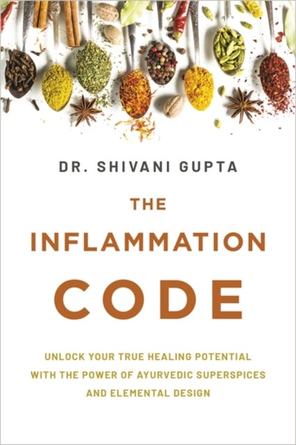 The Inflammation Code - Unlock Your True Healing Potential with the Power of Ayurvedic SuperSpices and Elemental Design
