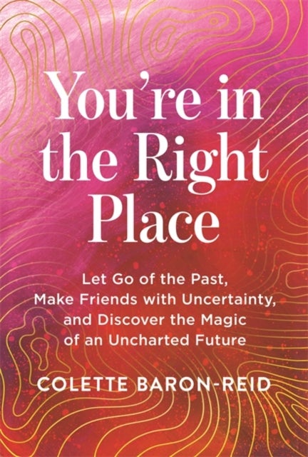 You're in the Right Place - Let Go of the Past, Make Friends with Uncertainty and Discover the Magic of an Uncharted Future