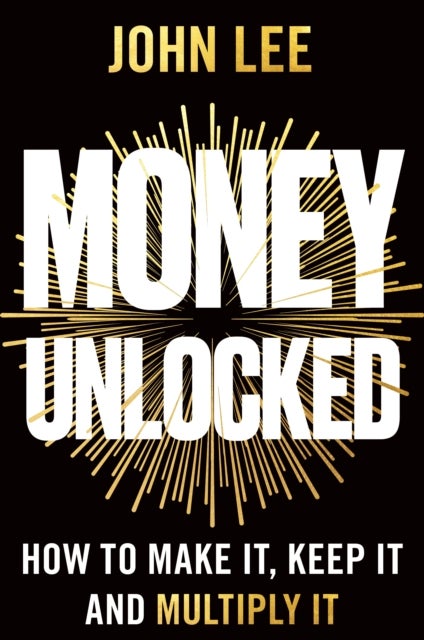 Money Unlocked - How to Make It, Keep It and Multiply It