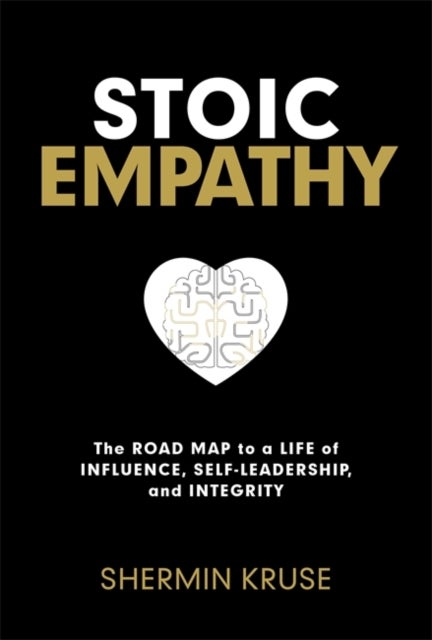 Stoic Empathy - The Road Map to a Life of Influence, Self-Leadership and Integrity