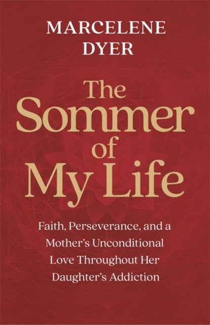 The Sommer of My Life - Faith, Perseverance and a Mother’s Unconditional Love Throughout Her Daughter’s Addiction
