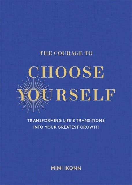 The Courage to Choose Yourself - Transforming Life’s Transitions into Your Greatest Growth