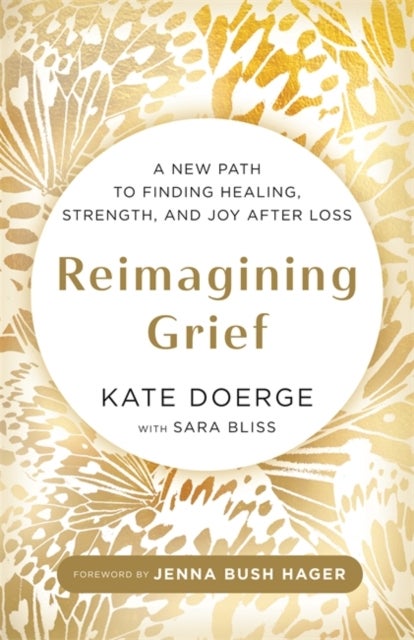 Reimagining Grief - A New Path to Finding Healing, Strength and Joy after Loss