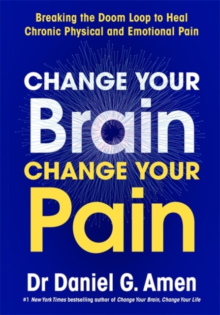 Change Your Brain, Change Your Pain - Breaking the Doom Loop to Heal Chronic Physical and Emotional Pain