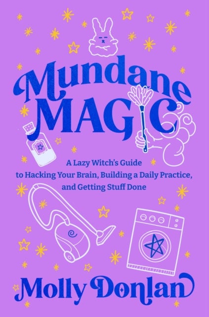 Mundane Magic - A Lazy Witch's Guide to Hacking Your Brain, Building a Daily Practice and Getting Stuff Done
