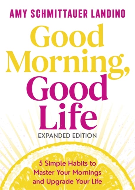 Good Morning, Good Life Expanded Edition - 5 Simple Habits to Master Your Mornings and Upgrade Your Life