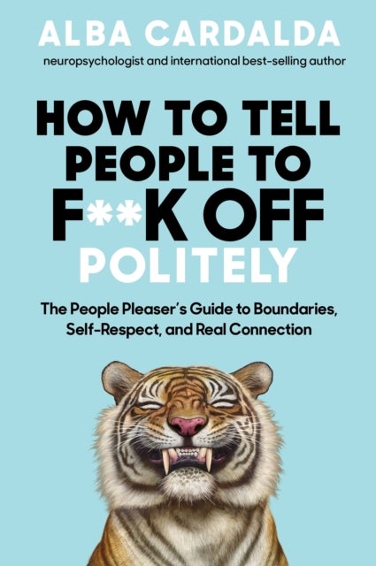 How to Tell People to F**k Off Politely - The People Pleaser’s Guide to Boundaries, Self-Respect and Real Connection