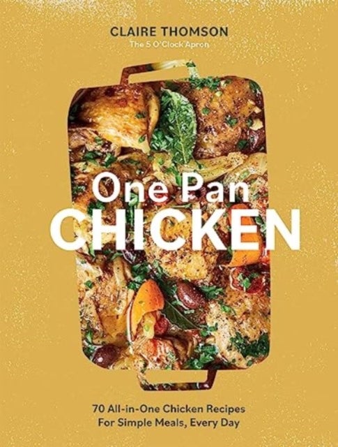 One Pan Chicken - 70 All-in-One Chicken Recipes For Simple Meals, Every Day