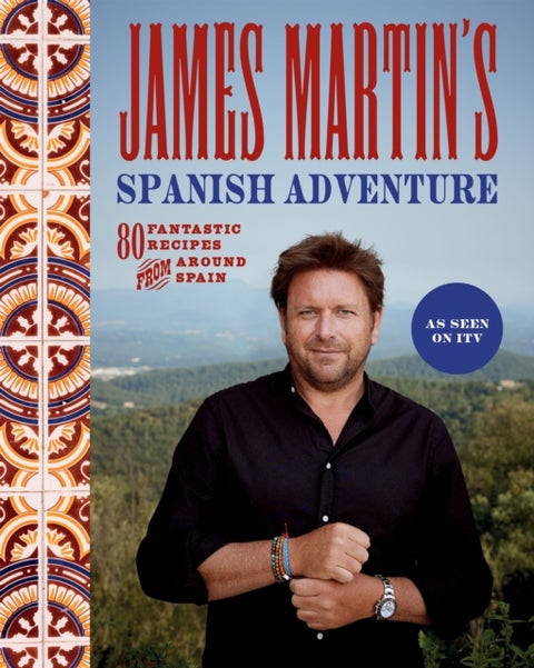 James Martin's Spanish Adventure - 80 Fantastic Recipes From Around Spain
