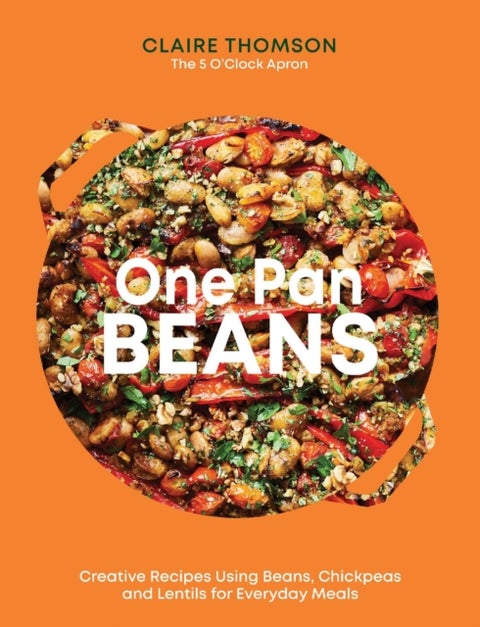 One Pan Beans - Creative Recipes Using Beans, Chickpeas and Lentils for Everyday Meals