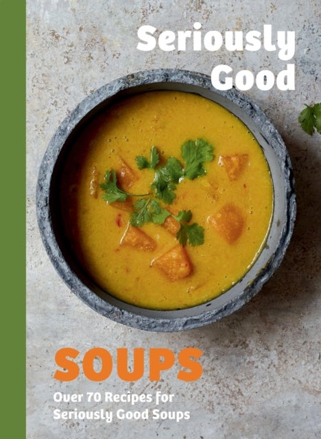 Seriously Good Soups - Over 60 Recipes for Seriously Good Soups