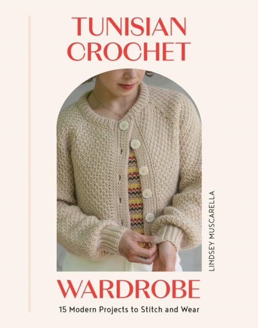 Tunisian Crochet Wardrobe - 15 Modern Projects to Stitch and Wear