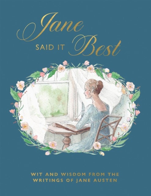 Jane Said It Best - Wit and Wisdom from the Writings of Jane Austen