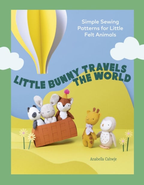 Little Bunny Travels the World - Simple Sewing Patterns for Little Felt Animals