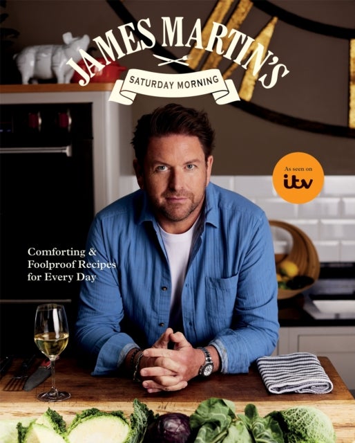 James Martin’s Saturday Morning Cookbook - Comforting and Foolproof Recipes for Every Day
