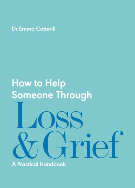How to Help Someone Through Loss and Grief - A Practical Handbook