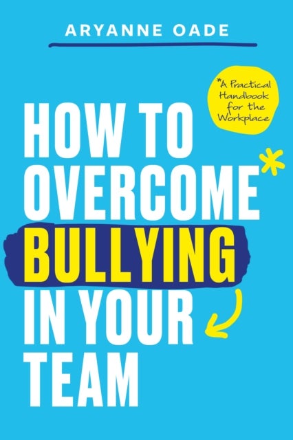 How to Overcome Bullying in Your Team - A Practical Handbook for the Workplace