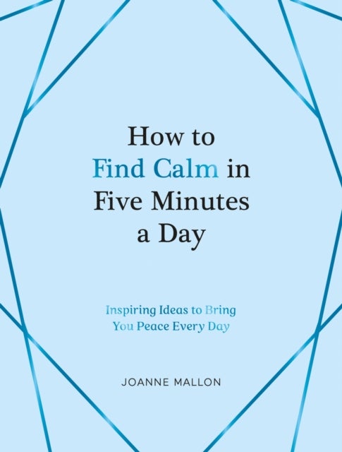 How to Find Calm in Five Minutes a Day - Inspiring Ideas to Bring You Peace Every Day