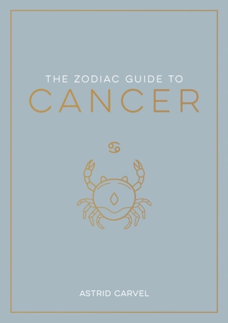 The Zodiac Guide to Cancer - The Ultimate Guide to Understanding Your Star Sign, Unlocking Your Destiny and Decoding the Wisdom of the Stars