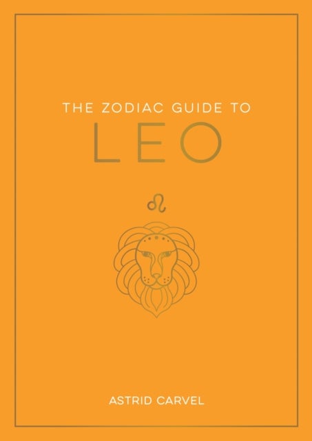The Zodiac Guide to Leo - The Ultimate Guide to Understanding Your Star Sign, Unlocking Your Destiny and Decoding the Wisdom of the Stars