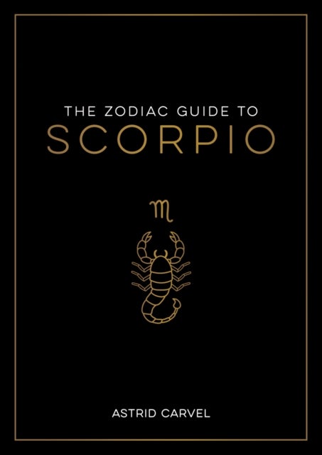 The Zodiac Guide to Scorpio - The Ultimate Guide to Understanding Your Star Sign, Unlocking Your Destiny and Decoding the Wisdom of the Stars
