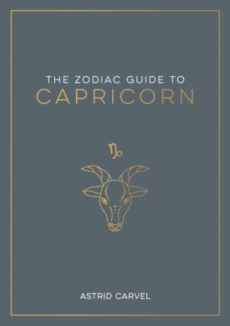 The Zodiac Guide to Capricorn - The Ultimate Guide to Understanding Your Star Sign, Unlocking Your Destiny and Decoding the Wisdom of the Stars